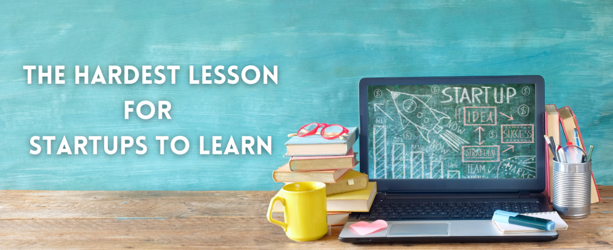 The Hardest Lesson for Startups to Learn